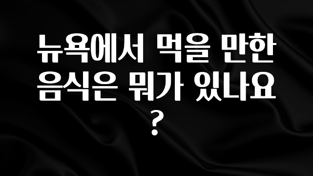 간단정보 뉴욕에서 먹을 만한 음식은 뭐가 있나요? 관심이 뜨겁습니다