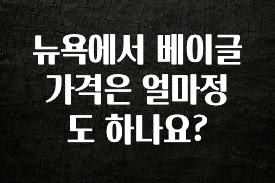 간단정보 뉴욕에서 베이글 가격은 얼마정도 하나요? 관심이 뜨겁습니다