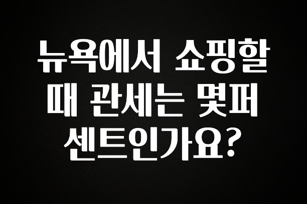 정성가득 선물 뉴욕에서 쇼핑할때 관세는 몇퍼센트인가요? 알려드릴게요