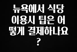 모두가 찾는 뉴욕에서 식당 이용시 팁은 어떻게 결제하나요? 리뷰 해보겠습니다
