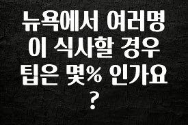 정성가득 선물 뉴욕에서 여러명이 식사할 경우 팁은 몇% 인가요? 실사용 후기