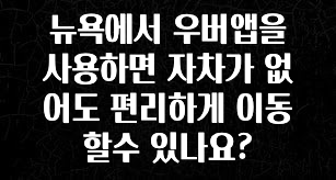품절이 임박한 뉴욕에서 우버앱을 사용하면 자차가 없어도 편리하게 이동할수 있나요? 기억하세요