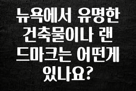 이거 아직도 몰라? 뉴욕에서 유명한 건축물이나 랜드마크는 어떤게 있나요? 소개합니다