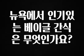 올해 베스트 뉴욕에서 인기있는 베이글 간식은 무엇인가요? 소개합니다