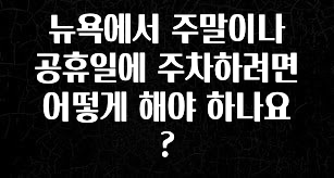 간편확인 뉴욕에서 주말이나 공휴일에 주차하려면 어떻게 해야 하나요? 뜨거운 관심 감사합니다