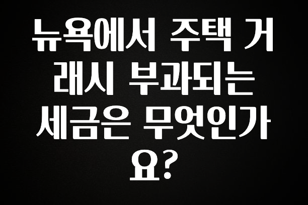 진심을 담은 뉴욕에서 주택 거래시 부과되는 세금은 무엇인가요? 확인 부탁드립니다