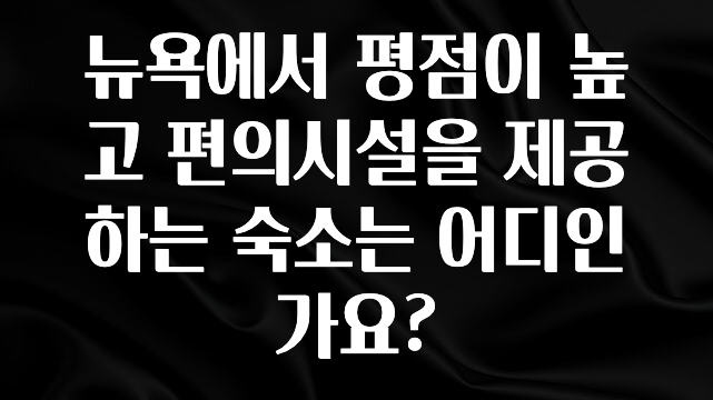 기다렸던 정보 뉴욕에서 평점이 높고 편의시설을 제공하는 숙소는 어디인가요? 바로 소개합니다.