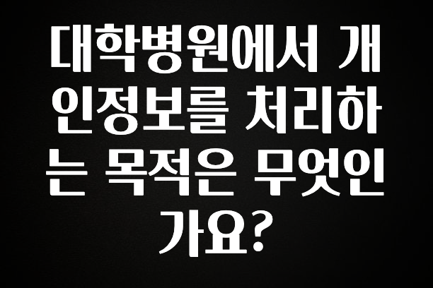 사랑을 담은 대학병원에서 개인정보를 처리하는 목적은 무엇인가요? 알짜배기만 골라가세요