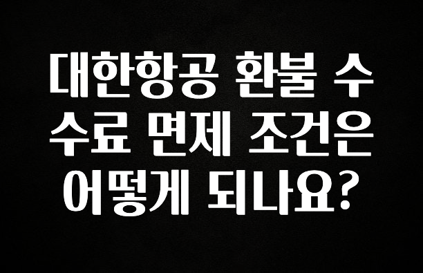 모두가 궁금했던 대한항공 환불 수수료 면제 조건은 어떻게 되나요? 전해드립니다