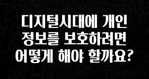 일단 무조건 저장하기 디지털시대에 개인정보를 보호하려면 어떻게 해야 할까요? 알려드립니다