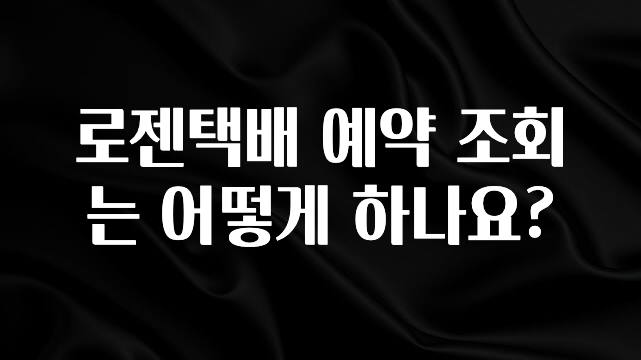 꾸준한 사랑을 받은 로젠택배 예약 조회는 어떻게 하나요? 확인하시죠