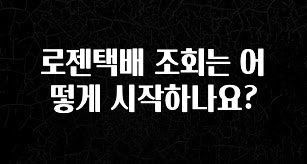 인플루언서가 공개한 로젠택배 조회는 어떻게 시작하나요? 소개합니다