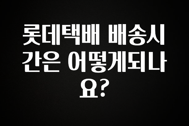 이정보美쳤다 롯데택배 배송시간은 어떻게되나요? 요약본만 확인해보세요