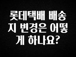 업뎃 정보 롯데택배 배송지 변경은 어떻게 하나요? 확인해보세요