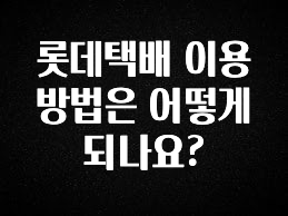 꼭 알아두자 롯데택배 이용방법은 어떻게 되나요? 확인해보세요