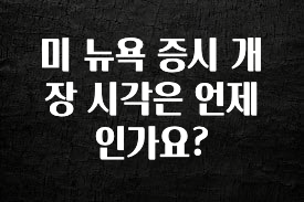 이번 선물은 꼭 미 뉴욕 증시 개장 시각은 언제인가요? 잠깐 확인해보세요