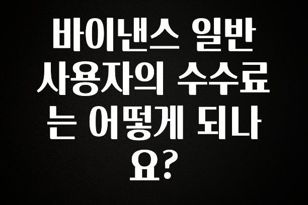 긴급소식 바이낸스 일반 사용자의 수수료는 어떻게 되나요? 꼭 확인해보세요