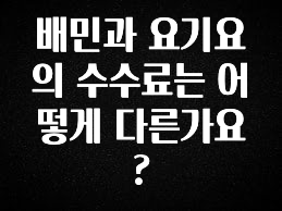 재구매율 1위 배민과 요기요의 수수료는 어떻게 다른가요? 꼭 확인해보세요