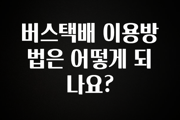 모두가 궁금했던 버스택배 이용방법은 어떻게 되나요? 클릭해보세요