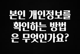 긴급소식 본인 개인정보를 확인하는 방법은 무엇인가요? 알려드립니다