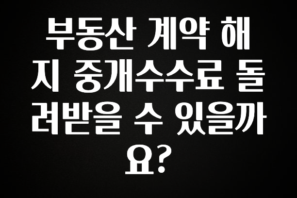 사실 찐정보는 부동산 계약 해지 중개수수료 돌려받을 수 있을까요? 추천한 이유입니다