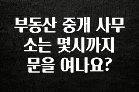 당장 친구에게 알려야 할 부동산 중개 사무소는 몇시까지 문을 여나요? 놓치지마세요