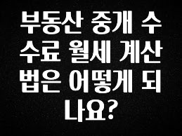 궁금한 소식 부동산 중개 수수료 월세 계산법은 어떻게 되나요? 기억하세요