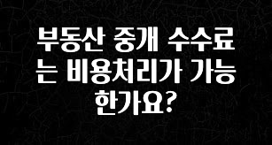 방금 전달받은 부동산 중개 수수료는 비용처리가 가능한가요? 지금떳다