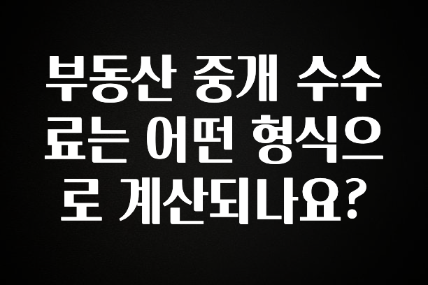 드디어 다음주에 공개 부동산 중개 수수료는 어떤 형식으로 계산되나요? 30초면 확인 가능합니다
