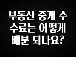 클릭하고 싶은 순간 부동산 중개 수수료는 어떻게 배분 되나요? 좋은 정보