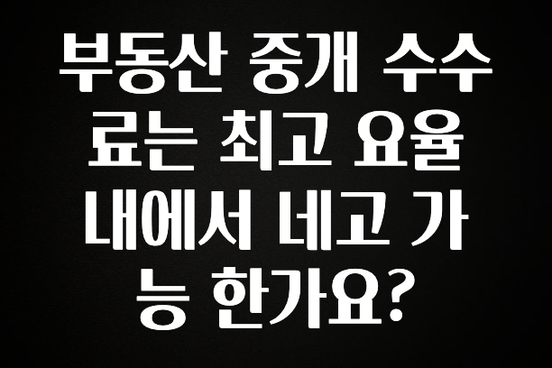 이달의 핫 부동산 중개 수수료는 최고 요율 내에서 네고 가능 한가요? 요약본만 확인해보세요
