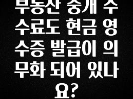 방금 전달받은 부동산 중개 수수료도 현금 영수증 발급이 의무화 되어 있나요? 아주 좋은 정보입니다