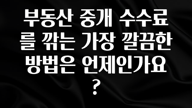 올해 필수 부동산 중개 수수료를 깎는 가장 깔끔한 방법은 언제인가요? 추천드릴게요