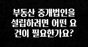 유튜브에서 난리난 정보 부동산 중개법인을 설립하려면 어떤 요건이 필요한가요? 후회하지 않습니다