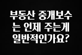 꼭 보고싶은 부동산 중개보수는 언제 주는게 일반적인가요? 무조건 확인
