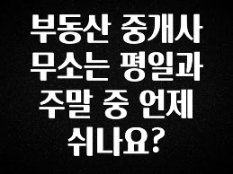 역대급 라인업 부동산 중개사무소는 평일과 주말 중 언제 쉬나요? 30초면 확인 가능합니다