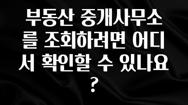 클릭필수 부동산 중개사무소를 조회하려면 어디서 확인할 수 있나요? 주목하고 계십니다
