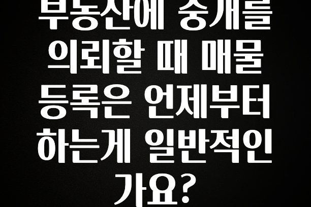 인기좋은 이유 부동산에 중개를 의뢰할 때 매물 등록은 언제부터 하는게 일반적인가요? 최신정보