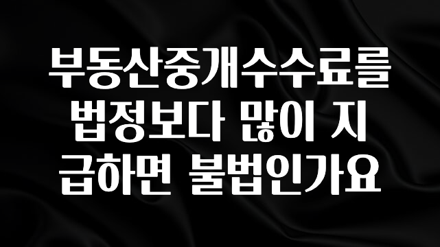 기다렸던 정보 부동산중개수수료를 법정보다 많이 지급하면 불법인가요 확인 부탁드립니다