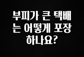 대박소식 부피가 큰 택배는 어떻게 포장하나요? 한 번에 알려드립니다