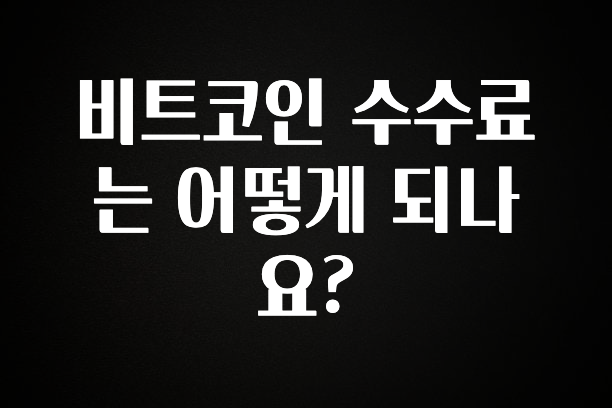이것만 보고가기 비트코인 수수료는 어떻게 되나요? 요약본만 확인해보세요