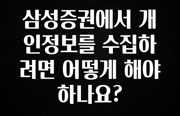 특별한 이유 삼성증권에서 개인정보를 수집하려면 어떻게 해야하나요? 핫한 정보입니다