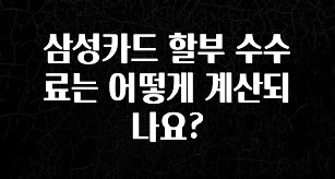 꾸준한 사랑을 받은 삼성카드 할부 수수료는 어떻게 계산되나요? 확인해보세요