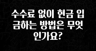 종.결.판 수수료 없이 현금 입금하는 방법은 무엇인가요? 실사용 후기