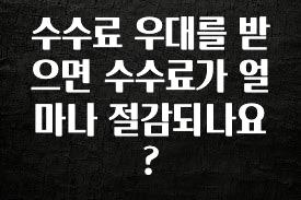주목 수수료 우대를 받으면 수수료가 얼마나 절감되나요? 최신정보