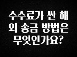 찐공개 수수료가 싼 해외 송금 방법은 무엇인가요? 정직하게 소개해보겠습니다
