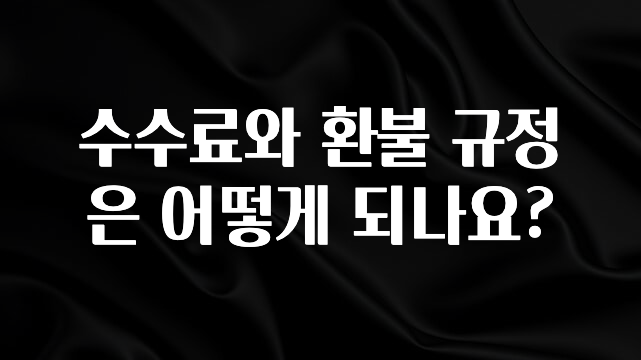 꼭 봐야하는 이유 수수료와 환불 규정은 어떻게 되나요? 정직하게 소개해보겠습니다