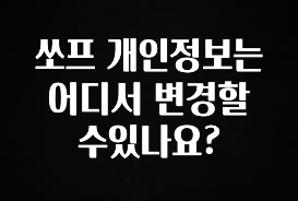 “이거”하나로 종.결 쏘프 개인정보는 어디서 변경할수있나요? 확인해보세요