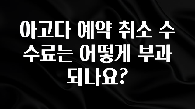 이번 선물은 꼭 아고다 예약 취소 수수료는 어떻게 부과되나요? 알려드릴게요