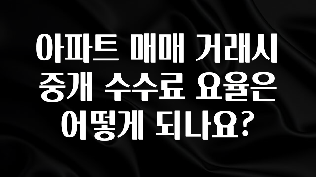 모두가 궁금했던 아파트 매매 거래시 중개 수수료 요율은 어떻게 되나요? 주목하고 계십니다